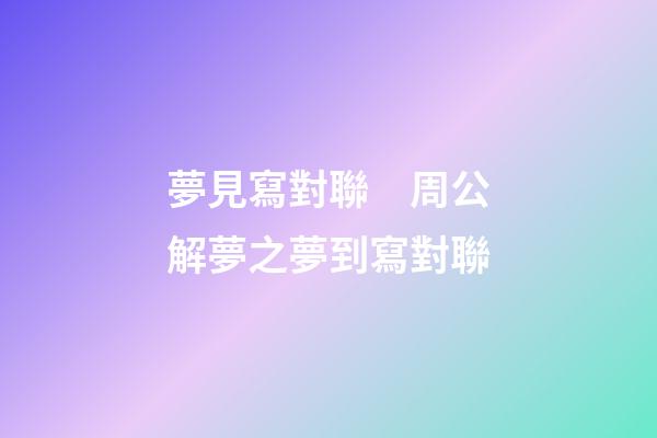 夢見寫對聯　周公解夢之夢到寫對聯